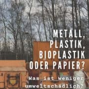 Was ist weniger umweltschädlich: Metall, Plastik, Bioplastik oder Papier?